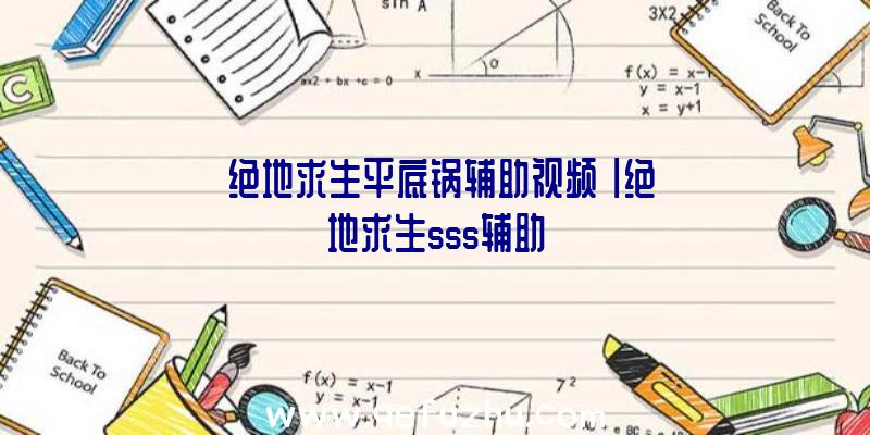 「绝地求生平底锅辅助视频」|绝地求生sss辅助